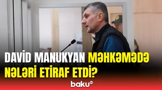 David Manukyan məhkəmədə sualları cavablandırdı