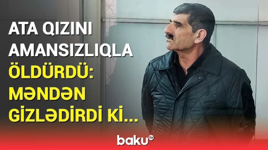 Bakıda ata qızını telefon üstündə qətlə yetirib? - Həbsdən çıxan ata görün nə etdi