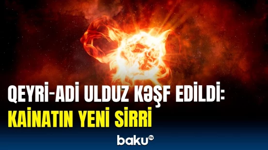 Unikal ulduzun xüsusiyyətləri nələrdir? | Astronomlardan maraqlı araşdırma