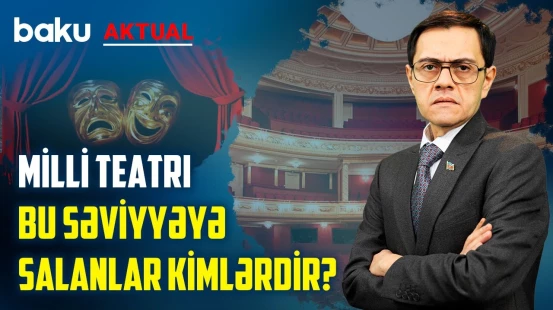 Məmur biganəliyi, intriqalar və səviyyəsi düşən teatr sənəti - BAKU AKTUAL