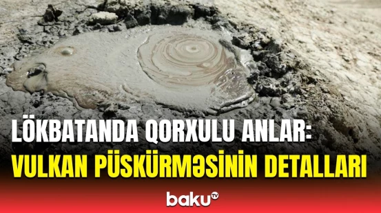 Səhər saatlarında təhlükəli hadisə | Lökbatandakı vulkan püskürməsi barədə məlumat