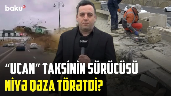 Ölkə gündəmini zəbt edən taksi sürücüsünün qəza etmə səbəbləri üzə çıxdı - NECƏ OLMALIDIR?