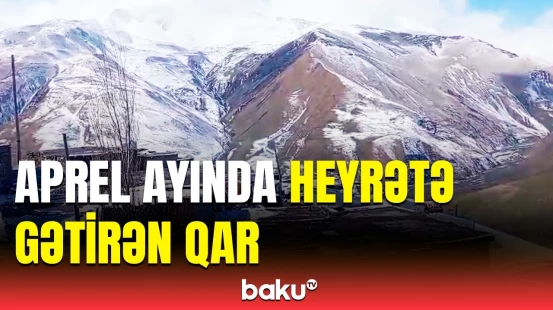 Azərbaycanda sakinləri təəccübləndirən qar | Aprel ayı isinmək bilmir