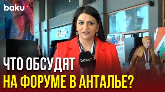 Специальный корреспондент BAKU TV о программе Анталийского дипломатического форума