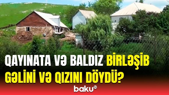 Gədəbəydə dəhşətli ailə münaqişəsi | Döyülən ana və qız barədə təcili xəbər