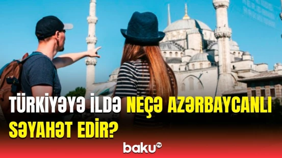 Türkiyə turizminə nələr təsir göstərir? | Azərbaycanlı turistlərin sayı açıqlandı