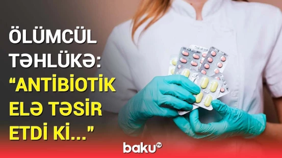 Antibiotik hansı halda ağır fəsadlar verir? - Ölüm hallarının artmasının səbəbi