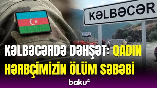 Kəlbəcərdə qadın hərbçimizin ölümü ilə bağlı araşdırma başlandı