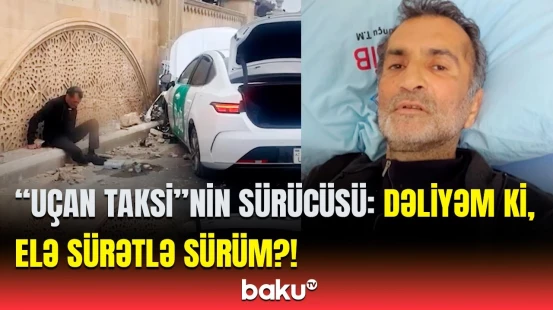 “Uçan taksi”nin sürücüsü hadisə anını danışdı | Heç nədən xəbərim olmadı, dilim qatlandı...