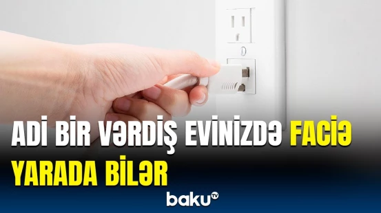 Yanğına səbəb olan əşyalar | Hamınızın evində var, amma bilmirsiniz ki...