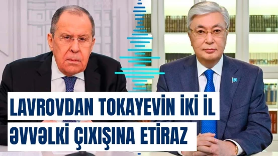 Tokayevin bu çıxışı qalmaqal yaratdı | Lavrov hansı bəyanata narazılıq etdi?