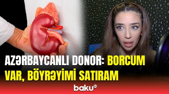 “Üz-üzə söhbət etsək olar?” | Azərbaycanlı gənc böyrəyini görün neçəyə satdı