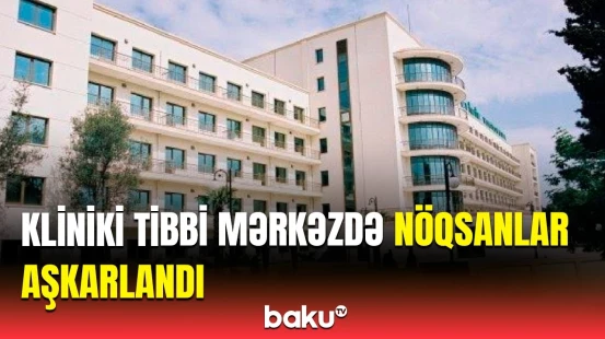 Kliniki Tibbi Mәrkәzdə nə baş verir? | Hesablama Palatası təcili məlumat yaydı