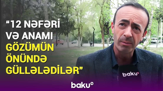 Güllələr üstümüzə dolu kimi yağırdı | Başlıbel sakini yaşadığı dəhşəti danışdı