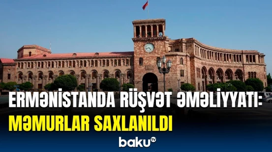 Ermənistanda rüşvət almaqda şübhəli bilinən məmurlar həbs olunub