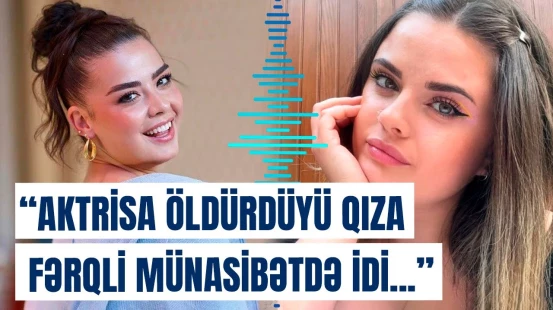 Türkiyədə məşhur aktrisa niyə rəfiqəsini amansızlıqla qətlə yetirdi? - Yeni detallar