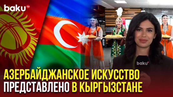 Репортаж BAKU TV RU из Бишкека, где проходят Дни культуры Азербайджана