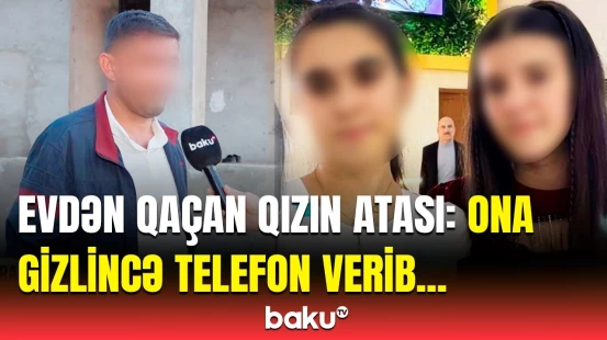 Qorxumdan qaçıb gediblər... | Evdən qaçan yeniyetmənin atası hər şeyi danışdı