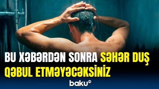 Səhər saatlarında duş qəbul edənlərin diqqətinə | Vacib xəbərdarlıq