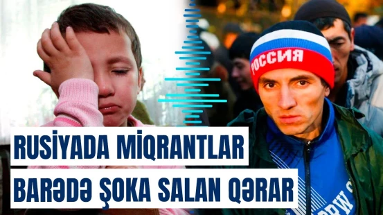 Miqrantların uşaqlarını nə gözləyir? - Rusiya sərt tədbirlərə başladı