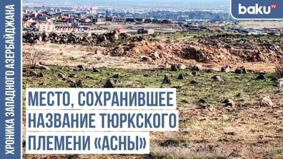 Аслан Хараба, Асны, Атгыз, Атгоч, Атдаш... – следы тюркской истории | ХРОНИКА ЗАПАДНОГО АЗЕРБАЙДЖАНА