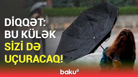 Bu ərazilərdən uzaq durun! - FHN-dən hava ilə bağlı vacib müraciət