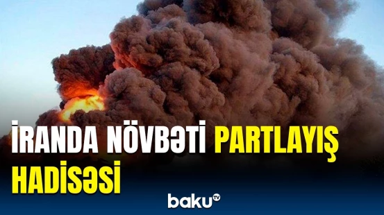 İranda daha bir partlayış | Ölən və yaralananlar var