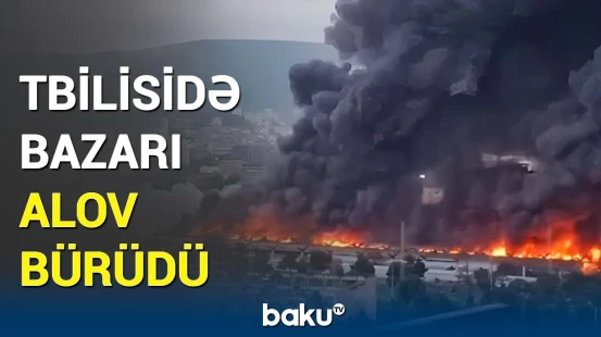 Tbilisidə "Vağzal meydanı" stansiyası yaxınlığındakı bazarda güclü yanğın