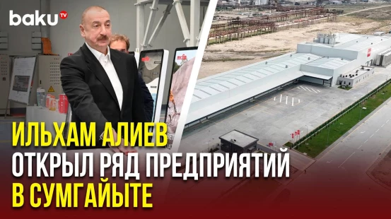 Президент принял участие в открытии ряда предприятий в Сумгайытском химическом промышленном парке
