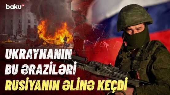 Rusiya Ordusu irəliləyir | Ukrayna nə qədər ərazini itirdi?