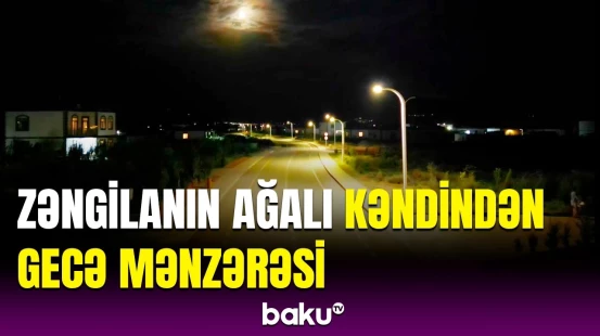 Zəngilanda canlanan həyat | Ağalı kəndindən gecə görüntüləri