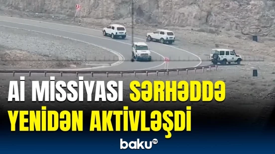 Aİ-nin müşahidə missiyası Zəngilanla sərhəddə | Hərəkətliliyin görüntüləri yayıldı