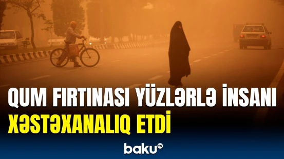 İranda qum fırtınası fəlakəti | Şəhəri toz dumanı bürüdü