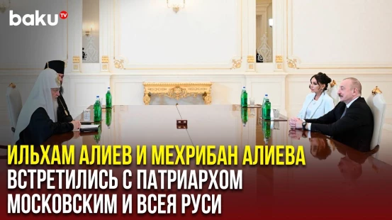 Президент Азербайджана и первая леди Мехрибан Алиева встретились с Патриархом Кириллом