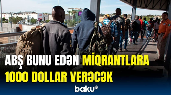 ABŞ-dən miqrantlara dünyaya səs salan təklif | 1000 dollar istəyirsinizsə...