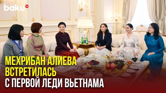 Первая леди Азербайджана Мехрибан Алиева встретилась с супругой лидера Вьетнама Но Фон Ли