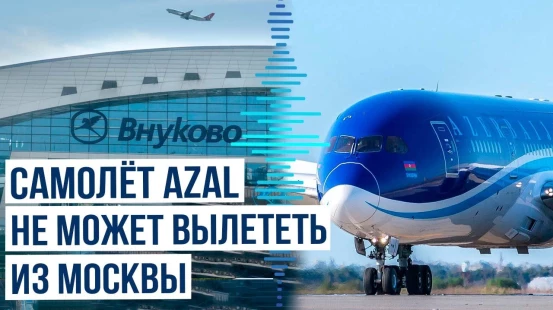 Почему самолет AZAL не может вылететь из Москвы в Баку уже сутки?