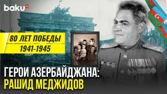 Рашид Меджидов, комиссар, прошедший путь от Кавказа до Берлина | Герои Азербайджана