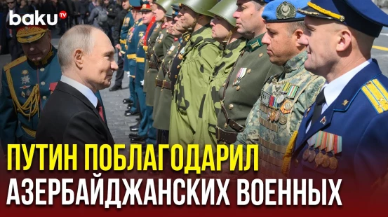 Путин лично поблагодарил командира парадного расчета бригады командос ВС Азербайджана