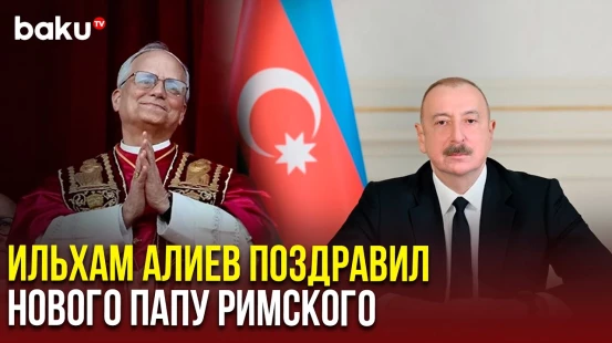 Президент Азербайджана направил поздравительное письмо новоизбранному Папе Римскому Льву XIV