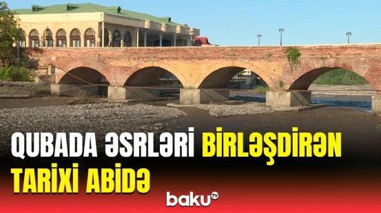 3 əsrin şahidi | Qubadakı tarixi körpünü özəl edən səbəblər nələrdir?