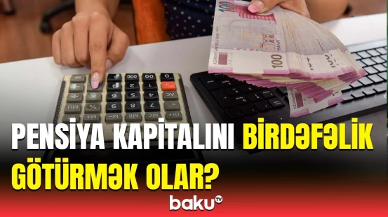 Pensiyaçıların çoxdan gözlədiyi yenilik | Yığılan pulu birdəfəlik götürmək mümkünləşəcək?