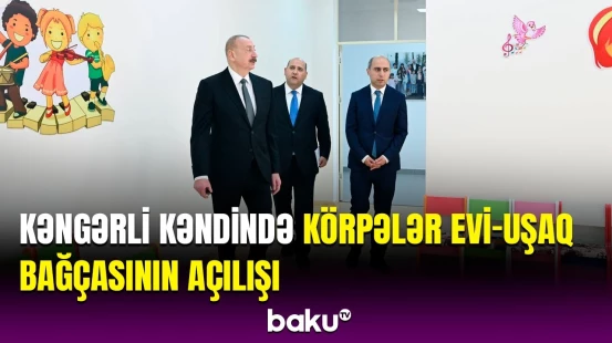 İlham Əliyev Kəngərli kənd körpələr evi-uşaq bağçasının açılışında iştirak edib