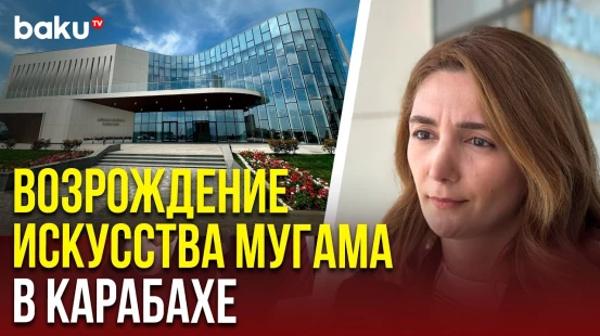 Представитель Минкультуры Азербайджана рассказала о новом Центре мугама в городе Агдам