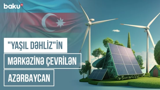 Azərbaycanın yaşıl enerji hədəfi: Gələcəyin yol xəritəsi Bakıda dəqiqləşdi | COP BAKU