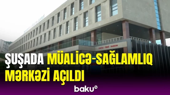 Şuşadakı tibbi xidmətlərdən ətraf rayonların əhalisi də istifadə edə biləcək