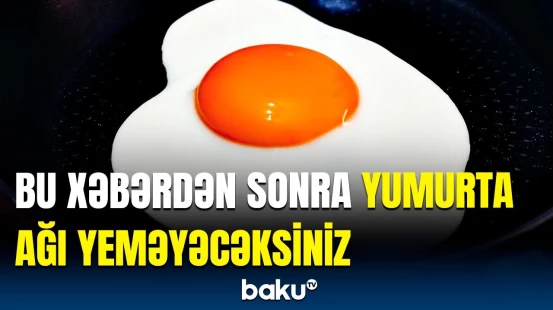 Yumurta ağının bilinməyən təhlükəsi | Hansı orqanın işinə mənfi təsir edir?