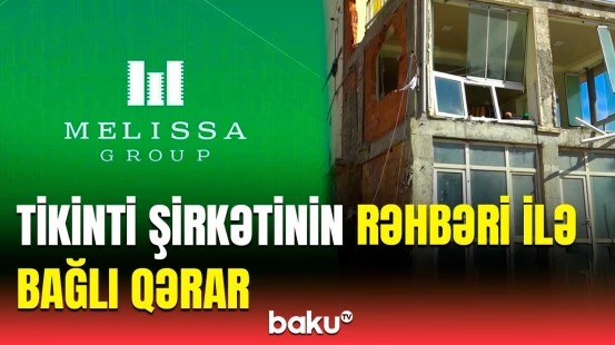 "Melissa Group" tikinti şirkətinin rəhbəri ilə bağlı hansı qərar verildi? | Detallar açıqlandı