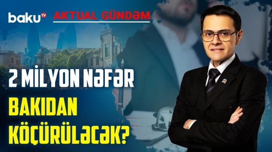 Hansı qurumlar Bakıdan təcili köçürülür? - AKTUAL GÜNDƏM