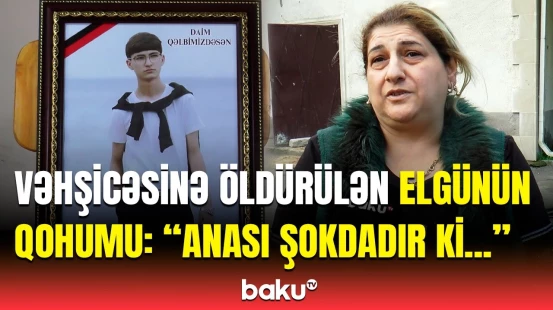 “Hərə bir söz danışır, amma...” | 18 yaşlı Elgünün doğmaları nələri danışdı?